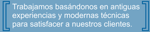 Trabajamos basndonos en antiguas experiencias y modernas tcnicas para satisfacer a nuestros clientes.